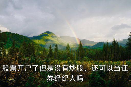 股票開(kāi)戶(hù)了但是沒(méi)有炒股，還可以當(dāng)證券經(jīng)紀(jì)人嗎