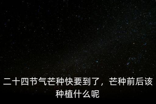 二十四節(jié)氣芒種快要到了，芒種前后該種植什么呢