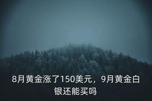 8月黃金漲了150美元，9月黃金白銀還能買(mǎi)嗎