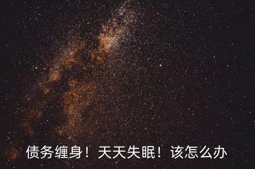 債務纏身！天天失眠！該怎么辦