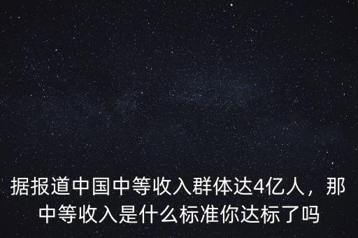 據(jù)報(bào)道中國中等收入群體達(dá)4億人，那中等收入是什么標(biāo)準(zhǔn)你達(dá)標(biāo)了嗎