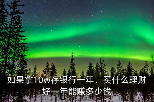 如果拿10w存銀行一年，買什么理財好一年能賺多少錢