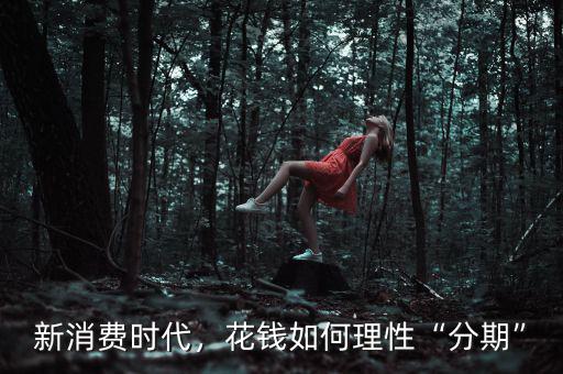 新消費時代，花錢如何理性“分期”