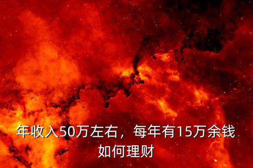 年收入50萬(wàn)左右，每年有15萬(wàn)余錢(qián)如何理財(cái)