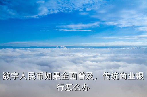 數(shù)字人民幣如果全面普及，傳統(tǒng)商業(yè)銀行怎么辦