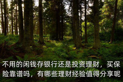 不用的閑錢(qián)存銀行還是投資理財(cái)，買(mǎi)保險(xiǎn)靠譜嗎，有哪些理財(cái)經(jīng)驗(yàn)值得分享呢