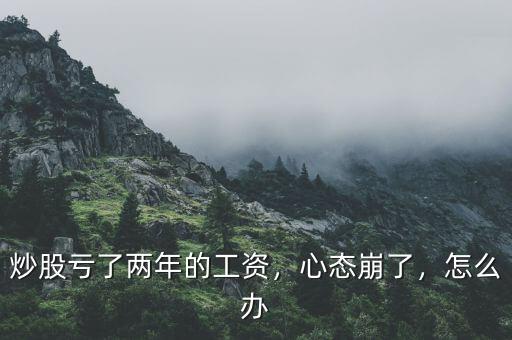炒股虧了兩年的工資，心態(tài)崩了，怎么辦