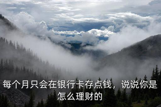 每個(gè)月只會(huì)在銀行卡存點(diǎn)錢，說說你是怎么理財(cái)?shù)? class=