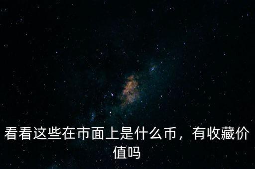 看看這些在市面上是什么幣，有收藏價值嗎