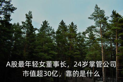 A股最年輕女董事長(zhǎng)，24歲掌管公司市值超30億，靠的是什么