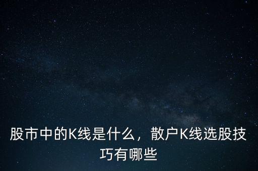 股市中的K線是什么，散戶K線選股技巧有哪些