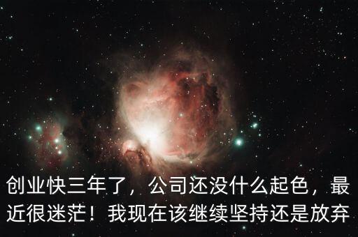 創(chuàng)業(yè)快三年了，公司還沒什么起色，最近很迷茫！我現(xiàn)在該繼續(xù)堅持還是放棄