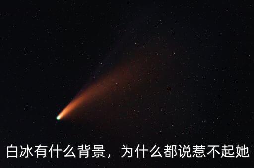 白冰有什么背景，為什么都說(shuō)惹不起她