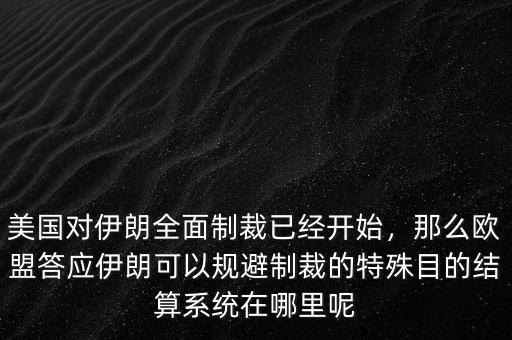 美國(guó)對(duì)伊朗全面制裁已經(jīng)開始，那么歐盟答應(yīng)伊朗可以規(guī)避制裁的特殊目的結(jié)算系統(tǒng)在哪里呢