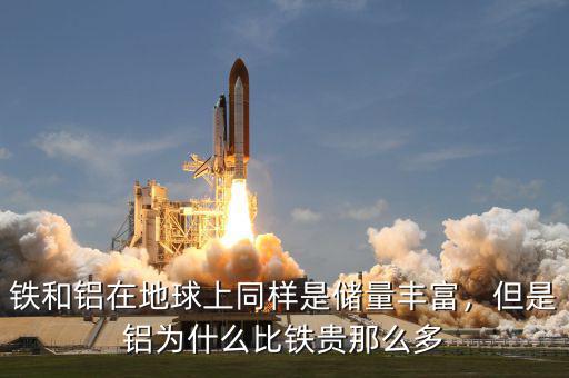 鐵和鋁在地球上同樣是儲量豐富，但是鋁為什么比鐵貴那么多