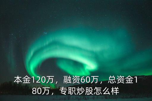 本金120萬，融資60萬，總資金180萬，專職炒股怎么樣