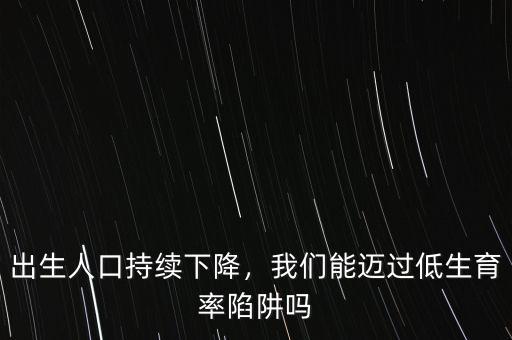 出生人口持續(xù)下降，我們能邁過低生育率陷阱嗎