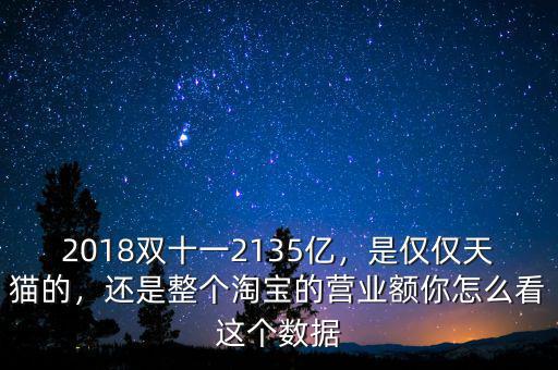 2018雙十一2135億，是僅僅天貓的，還是整個(gè)淘寶的營(yíng)業(yè)額你怎么看這個(gè)數(shù)據(jù)