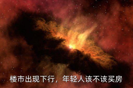 樓市出現(xiàn)下行，年輕人該不該買房