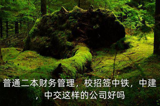 普通二本財(cái)務(wù)管理，校招簽中鐵，中建，中交這樣的公司好嗎