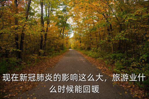 現(xiàn)在新冠肺炎的影響這么大，旅游業(yè)什么時(shí)候能回暖
