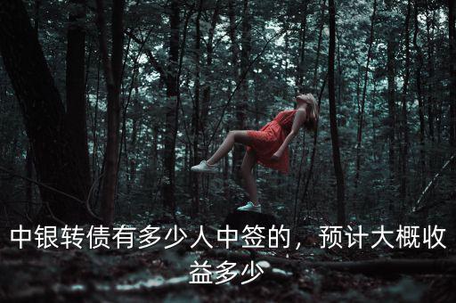 中銀轉(zhuǎn)債有多少人中簽的，預(yù)計(jì)大概收益多少