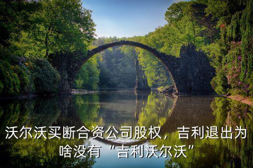 沃爾沃買斷合資公司股權(quán)，吉利退出為啥沒有“吉利沃爾沃”