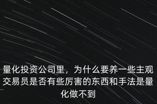 量化投資公司里，為什么要養(yǎng)一些主觀交易員是否有些厲害的東西和手法是量化做不到