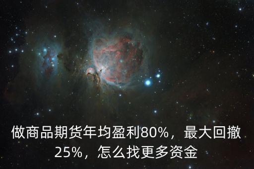 做商品期貨年均盈利80%，最大回撤25%，怎么找更多資金