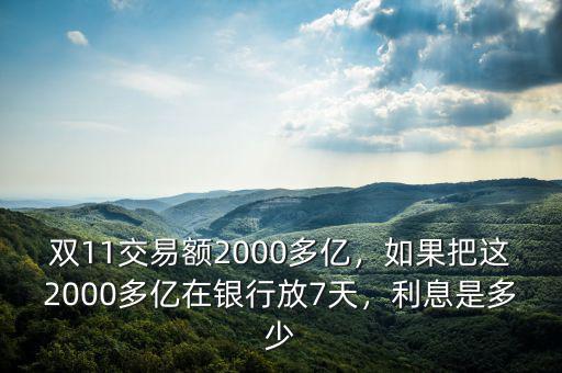 雙11交易額2000多億，如果把這2000多億在銀行放7天，利息是多少