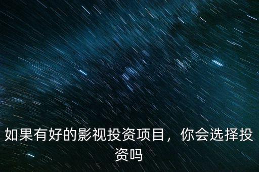 如果有好的影視投資項目，你會選擇投資嗎