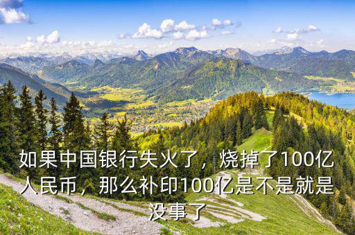 如果中國銀行失火了，燒掉了100億人民幣，那么補(bǔ)印100億是不是就是沒事了