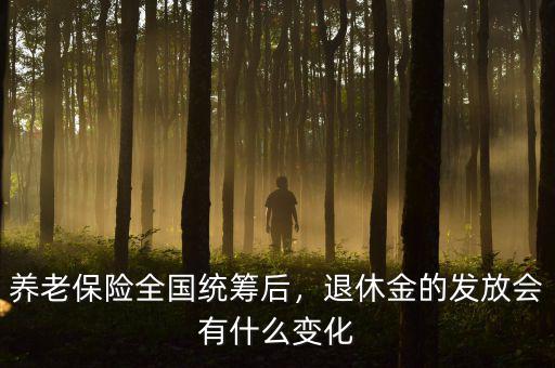 養(yǎng)老保險(xiǎn)全國(guó)統(tǒng)籌后，退休金的發(fā)放會(huì)有什么變化