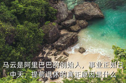 馬云是阿里巴巴的創(chuàng)始人，事業(yè)正如日中天，提前退休的真正原因是什么