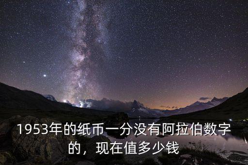1953年的紙幣一分沒有阿拉伯?dāng)?shù)字的，現(xiàn)在值多少錢