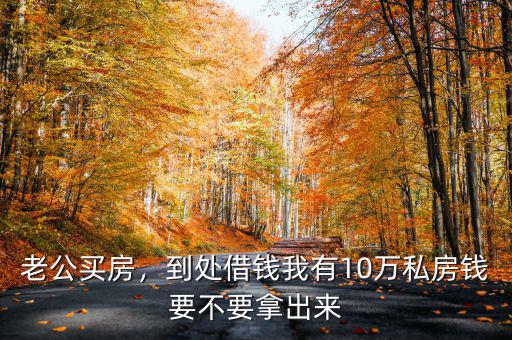 老公買(mǎi)房，到處借錢(qián)我有10萬(wàn)私房錢(qián)要不要拿出來(lái)