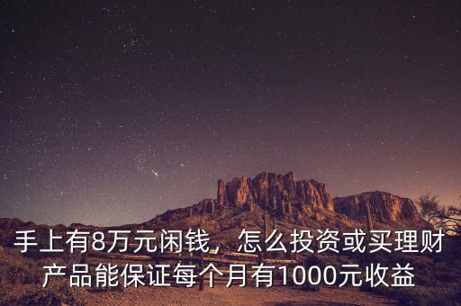 手上有8萬元閑錢，怎么投資或買理財產(chǎn)品能保證每個月有1000元收益