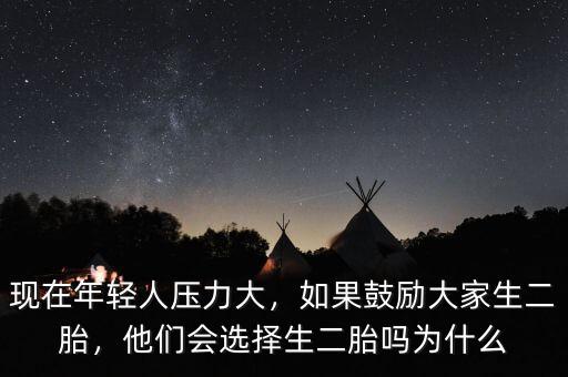 現(xiàn)在年輕人壓力大，如果鼓勵(lì)大家生二胎，他們會(huì)選擇生二胎嗎為什么