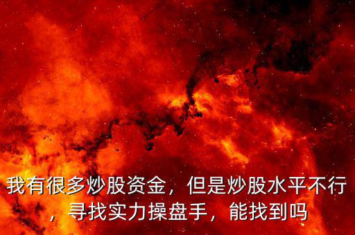 我有很多炒股資金，但是炒股水平不行，尋找實力操盤手，能找到嗎