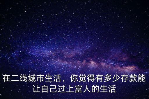 在二線城市生活，你覺得有多少存款能讓自己過上富人的生活