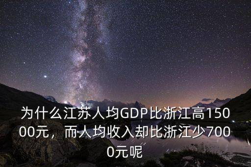 為什么江蘇人均GDP比浙江高15000元，而人均收入?yún)s比浙江少7000元呢