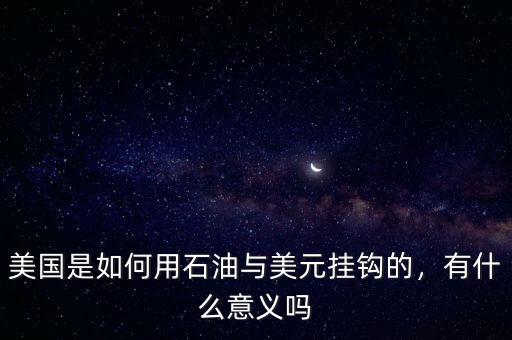 美國(guó)是如何用石油與美元掛鉤的，有什么意義嗎