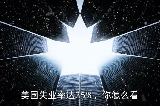 美國失業(yè)率達(dá)25%，你怎么看