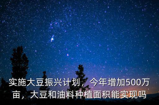 實(shí)施大豆振興計(jì)劃，今年增加500萬(wàn)畝，大豆和油料種植面積能實(shí)現(xiàn)嗎