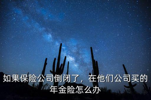 如果保險(xiǎn)公司倒閉了，在他們公司買(mǎi)的年金險(xiǎn)怎么辦