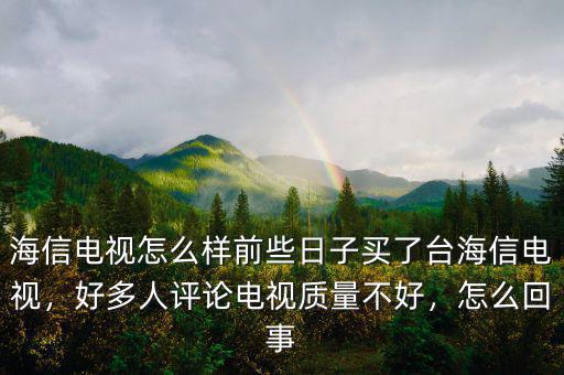 海信電視怎么樣前些日子買了臺海信電視，好多人評論電視質(zhì)量不好，怎么回事