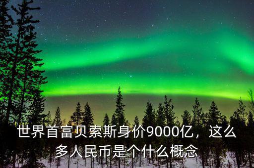 世界首富貝索斯身價(jià)9000億，這么多人民幣是個(gè)什么概念