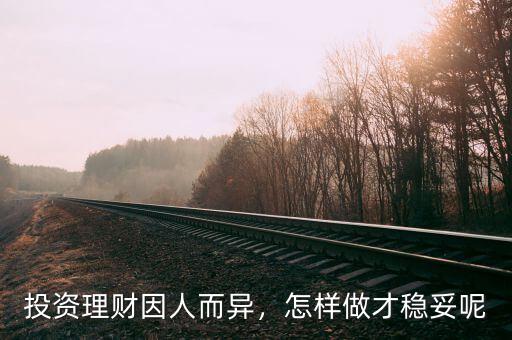 投資理財(cái)因人而異，怎樣做才穩(wěn)妥呢