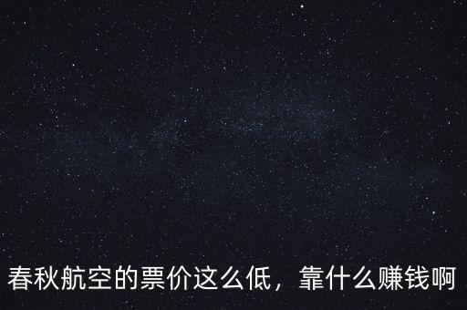 春秋航空的票價這么低，靠什么賺錢啊