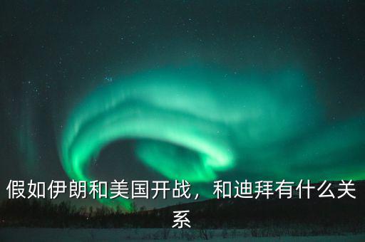 假如伊朗和美國開戰(zhàn)，和迪拜有什么關系